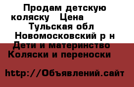 Продам детскую коляску › Цена ­ 5 000 - Тульская обл., Новомосковский р-н Дети и материнство » Коляски и переноски   